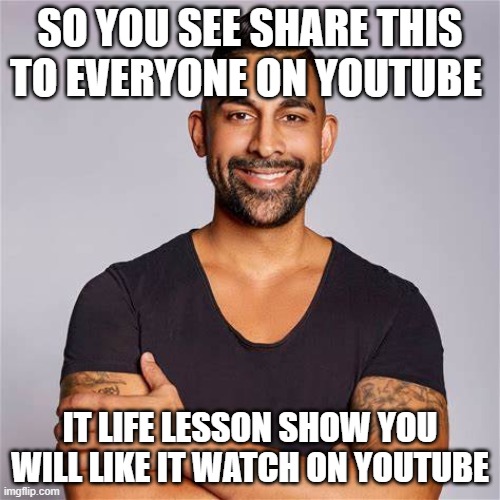SO YOU SEE SHARE THIS TO EVERYONE ON YOUTUBE; IT LIFE LESSON SHOW YOU WILL LIKE IT WATCH ON YOUTUBE | made w/ Imgflip meme maker