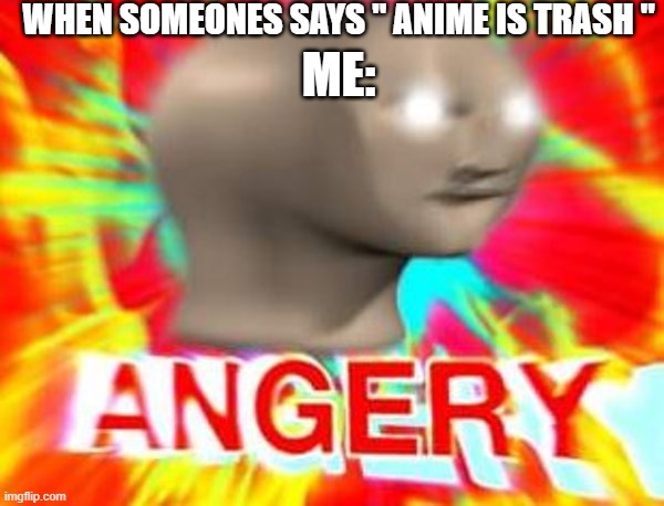 HOW DARE Mod Note: Best Meme Ever. 10/10. Another mod note; I am a mod :0 | WHEN SOMEONES SAYS " ANIME IS TRASH "; ME: | image tagged in surreal angery | made w/ Imgflip meme maker
