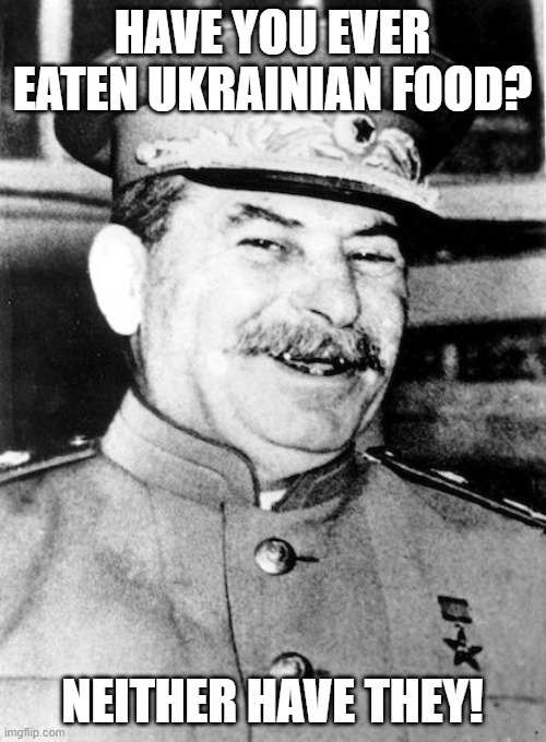 Stalin smile | HAVE YOU EVER EATEN UKRAINIAN FOOD? NEITHER HAVE THEY! | image tagged in stalin smile | made w/ Imgflip meme maker