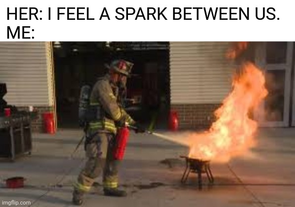 Relationships |  HER: I FEEL A SPARK BETWEEN US.
ME: | image tagged in relationships,love,this one sparks joy | made w/ Imgflip meme maker