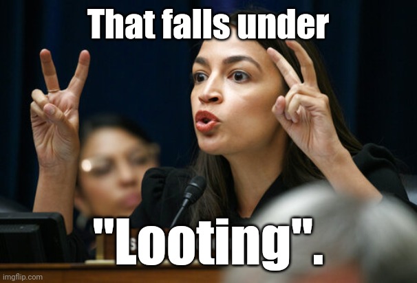 aoc the Air Head makes Air Quotes | That falls under "Looting". | image tagged in aoc the air head makes air quotes | made w/ Imgflip meme maker