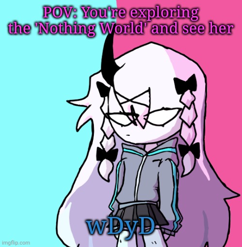 Op Ocs are ok lol :] | POV: You're exploring the 'Nothing World' and see her; wDyD | made w/ Imgflip meme maker
