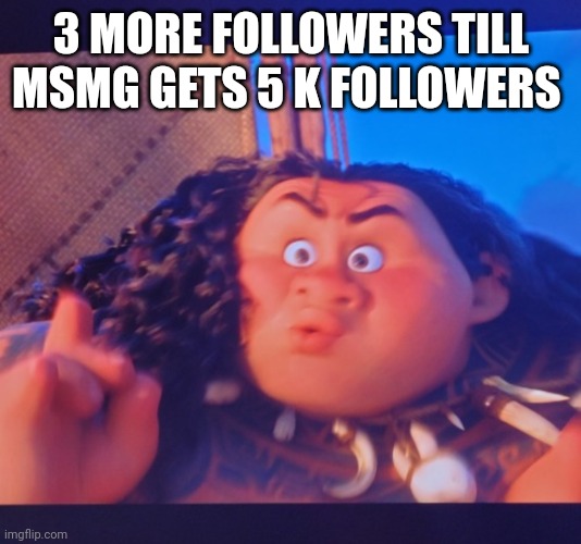 REEEE | 3 MORE FOLLOWERS TILL MSMG GETS 5 K FOLLOWERS | image tagged in maui well | made w/ Imgflip meme maker