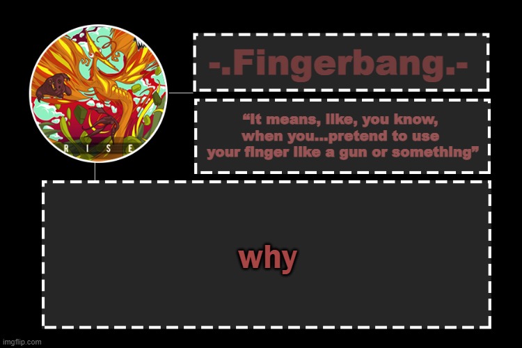why | why | image tagged in fingerbang official template,why | made w/ Imgflip meme maker