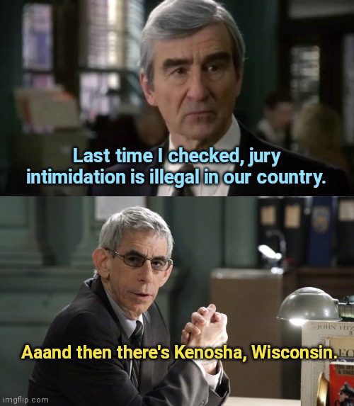 Jack McCoy and Munch on jury intimidation | Last time I checked, jury intimidation is illegal in our country. Aaand then there's Kenosha, Wisconsin. | image tagged in jack mccoy law and order,detective munch,jury intimidation in kenosha,kyle rittenhouse trial,anarchists | made w/ Imgflip meme maker