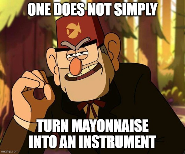 "One Does Not Simply" Stan Pines | ONE DOES NOT SIMPLY; TURN MAYONNAISE INTO AN INSTRUMENT | image tagged in one does not simply stan pines | made w/ Imgflip meme maker