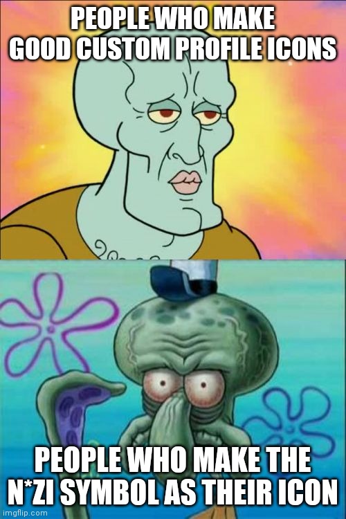 You people do realize it's offensive right? Its less funny because I'm part German | PEOPLE WHO MAKE GOOD CUSTOM PROFILE ICONS; PEOPLE WHO MAKE THE N*ZI SYMBOL AS THEIR ICON | image tagged in memes,squidward | made w/ Imgflip meme maker