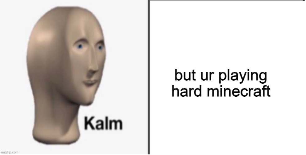 Just Kalm. | but ur playing hard minecraft | image tagged in just kalm | made w/ Imgflip meme maker