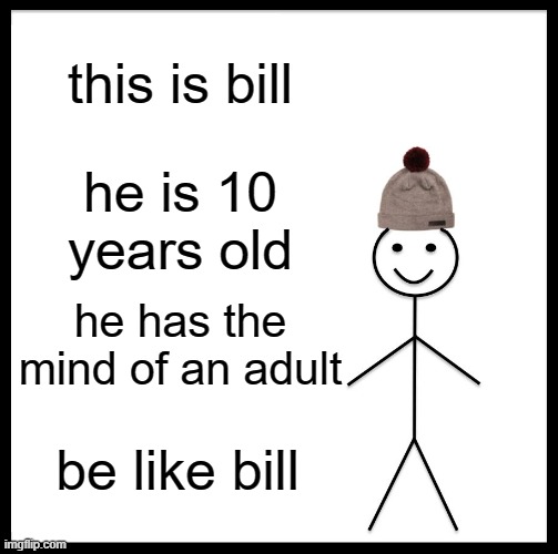 Be Like Bill | this is bill; he is 10 years old; he has the mind of an adult; be like bill | image tagged in memes,be like bill | made w/ Imgflip meme maker