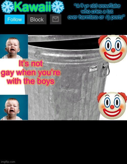 KawaiiTheSnowflake’s announcement template | It’s not gay when you’re with the boys | image tagged in kawaiithesnowflake s announcement template | made w/ Imgflip meme maker