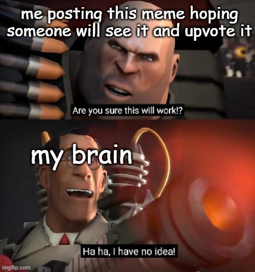 hope it actually works | me posting this meme hoping someone will see it and upvote it; my brain | image tagged in are you sure this will work ha ha i have no idea,team fortress 2,tf2,funny | made w/ Imgflip meme maker