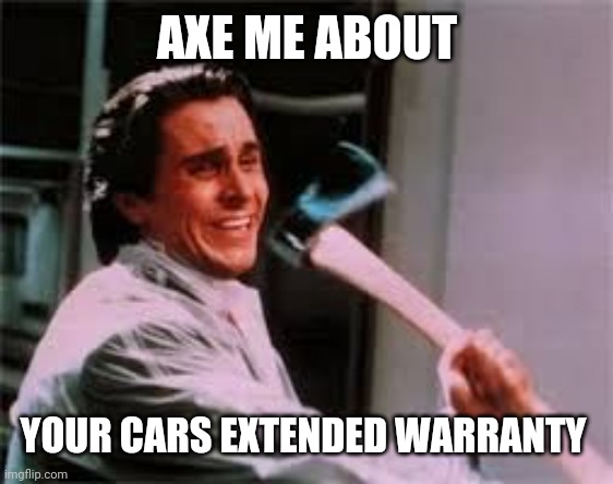 axe murder | AXE ME ABOUT YOUR CARS EXTENDED WARRANTY | image tagged in axe murder | made w/ Imgflip meme maker