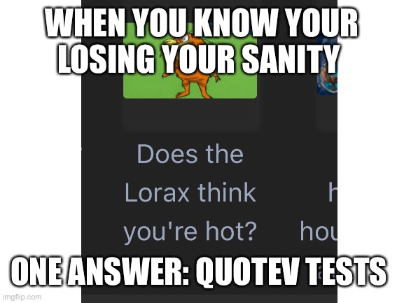 Why? Just why | WHEN YOU KNOW YOUR LOSING YOUR SANITY; ONE ANSWER: QUOTEV TESTS | image tagged in tests,funny memes,what if i told you | made w/ Imgflip meme maker