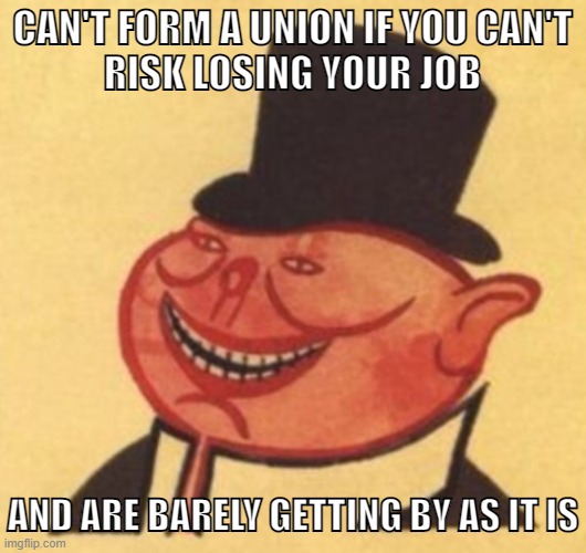 Agitate, Educate, Organize! | CAN'T FORM A UNION IF YOU CAN'T
RISK LOSING YOUR JOB; AND ARE BARELY GETTING BY AS IT IS | image tagged in porky,union,socialism,capitalism,leftist,free market | made w/ Imgflip meme maker