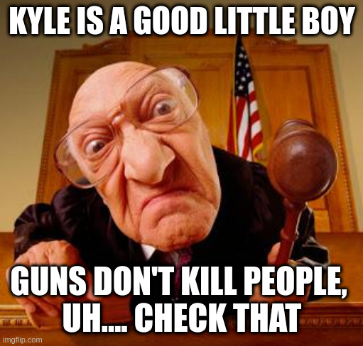 people do its true and even then they dont face consequences | KYLE IS A GOOD LITTLE BOY GUNS DON'T KILL PEOPLE, 
UH.... CHECK THAT | image tagged in mean judge,appeal,justice,view,from,canada | made w/ Imgflip meme maker