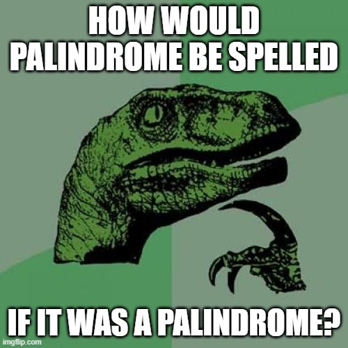 Philosoraptor Meme | HOW WOULD PALINDROME BE SPELLED; IF IT WAS A PALINDROME? | image tagged in memes,philosoraptor | made w/ Imgflip meme maker