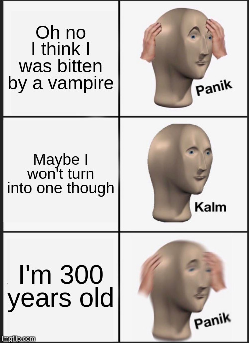 Well that sucks | Oh no I think I was bitten by a vampire; Maybe I won't turn into one though; I'm 300 years old | image tagged in memes,panik kalm panik | made w/ Imgflip meme maker