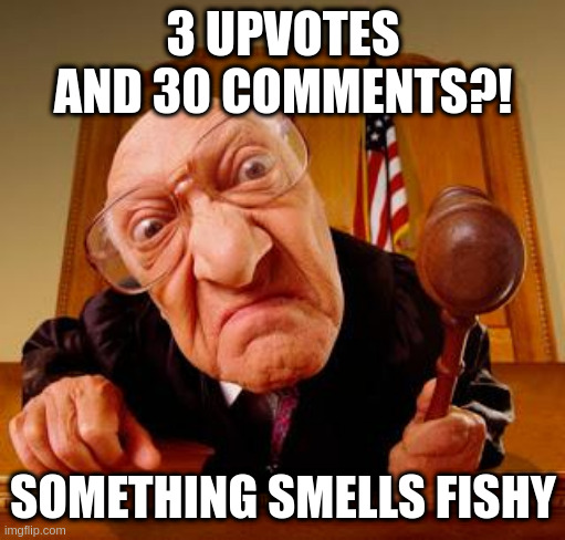 when a normal person posts in Politics | 3 UPVOTES AND 30 COMMENTS?! SOMETHING SMELLS FISHY | image tagged in mean judge,politics,irony,freedom,freedumb,troll | made w/ Imgflip meme maker