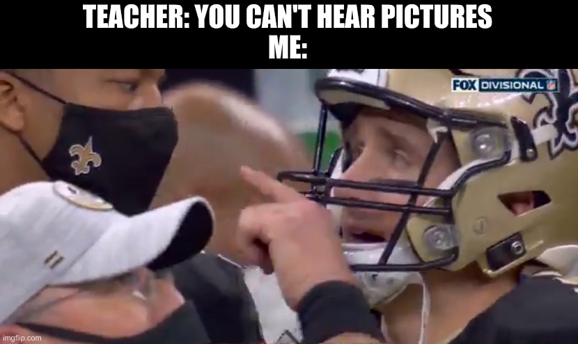 This is your team now | TEACHER: YOU CAN'T HEAR PICTURES
ME: | made w/ Imgflip meme maker