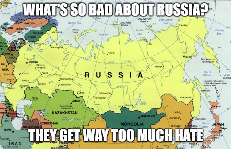 WHAT'S SO BAD ABOUT RUSSIA? THEY GET WAY TOO MUCH HATE | made w/ Imgflip meme maker