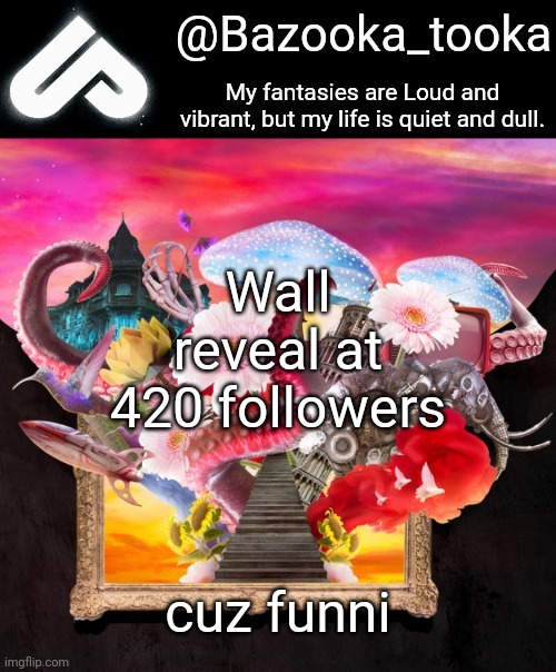 Loud fantasies, quiet reality. | Wall reveal at 420 followers; cuz funni | image tagged in loud fantasies quiet reality | made w/ Imgflip meme maker