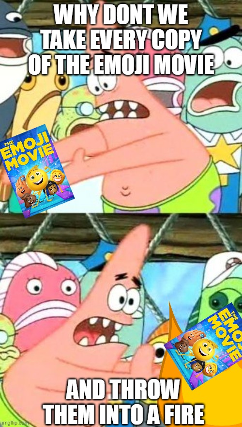 Put It Somewhere Else Patrick Meme | WHY DONT WE TAKE EVERY COPY OF THE EMOJI MOVIE; AND THROW THEM INTO A FIRE | image tagged in memes,put it somewhere else patrick | made w/ Imgflip meme maker