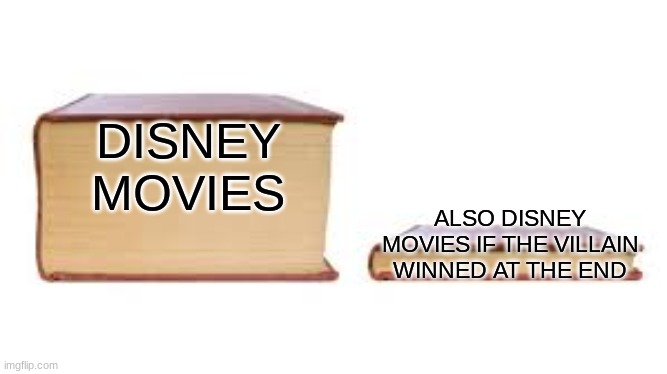 So true | DISNEY MOVIES; ALSO DISNEY MOVIES IF THE VILLAIN WINNED AT THE END | image tagged in big book small book,disney,meme,memes | made w/ Imgflip meme maker