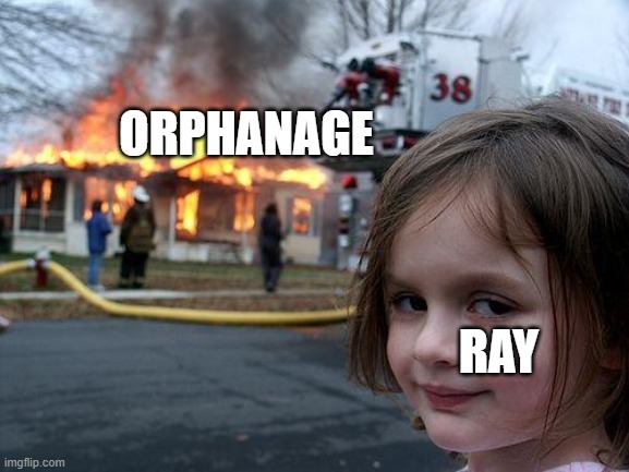 Disaster Girl | ORPHANAGE; RAY | image tagged in memes,disaster girl | made w/ Imgflip meme maker