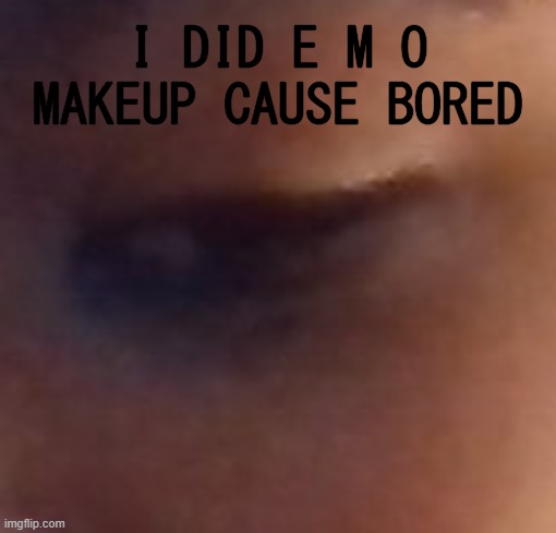 take my e y e | I DID E M O MAKEUP CAUSE BORED | made w/ Imgflip meme maker