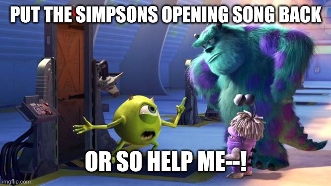 So help me | PUT THE SIMPSONS OPENING SONG BACK; OR SO HELP ME--! | image tagged in so help me | made w/ Imgflip meme maker