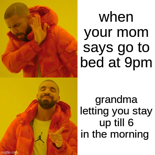 Drake Hotline Bling Meme | when your mom says go to bed at 9pm; grandma letting you stay up till 6 in the morning | image tagged in memes,drake hotline bling | made w/ Imgflip meme maker