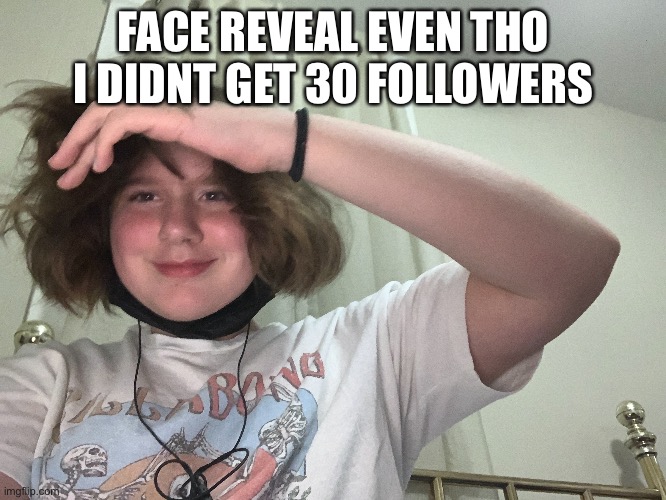 my hair's too floofy it was covering my eyes | FACE REVEAL EVEN THO I DIDNT GET 30 FOLLOWERS | made w/ Imgflip meme maker