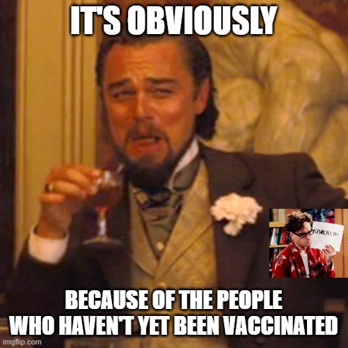 Laughing Leo Meme | IT'S OBVIOUSLY BECAUSE OF THE PEOPLE WHO HAVEN'T YET BEEN VACCINATED | image tagged in memes,laughing leo | made w/ Imgflip meme maker