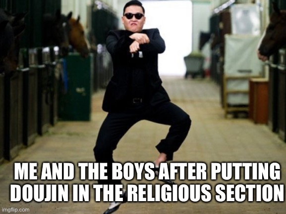 Psy Horse Dance Meme | ME AND THE BOYS AFTER PUTTING DOUJIN IN THE RELIGIOUS SECTION | image tagged in memes,psy horse dance | made w/ Imgflip meme maker