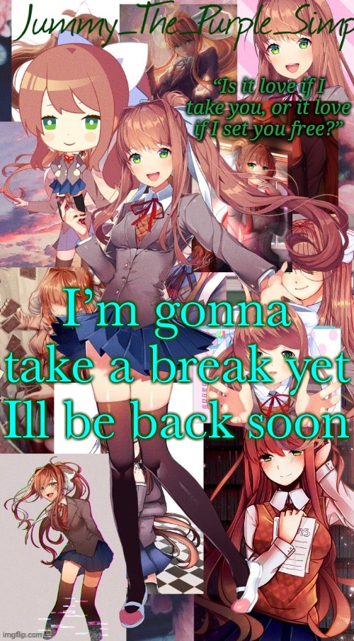 In like 15 mins or so | I’m gonna take a break yet
Ill be back soon | image tagged in monika temp i forgor | made w/ Imgflip meme maker