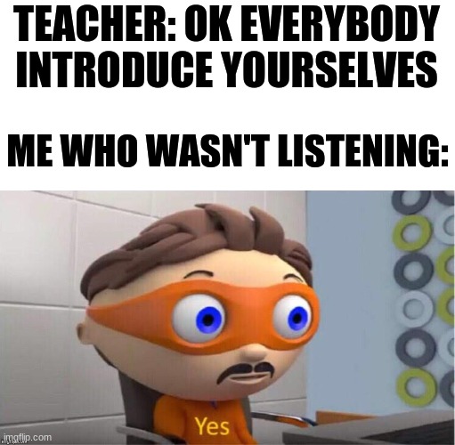 Protegent Yes | TEACHER: OK EVERYBODY INTRODUCE YOURSELVES; ME WHO WASN'T LISTENING: | image tagged in protegent yes | made w/ Imgflip meme maker