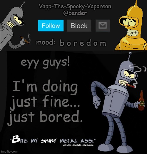 Bender temp | b o r e d o m; eyy guys! I'm doing just fine... just bored. | image tagged in bender temp | made w/ Imgflip meme maker