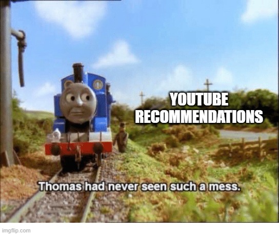 Thomas had never seen such a mess | YOUTUBE RECOMMENDATIONS | image tagged in thomas had never seen such a mess | made w/ Imgflip meme maker
