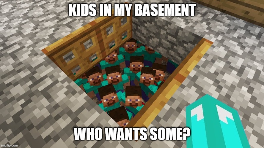 KIDS IN MY BASEMENT; WHO WANTS SOME? | made w/ Imgflip meme maker