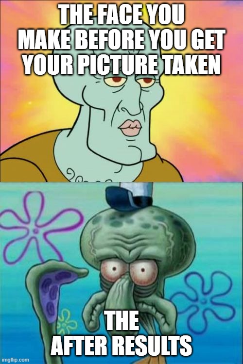 picture meme | THE FACE YOU MAKE BEFORE YOU GET YOUR PICTURE TAKEN; THE AFTER RESULTS | image tagged in memes,squidward,funny picture,spongebob squarepants | made w/ Imgflip meme maker