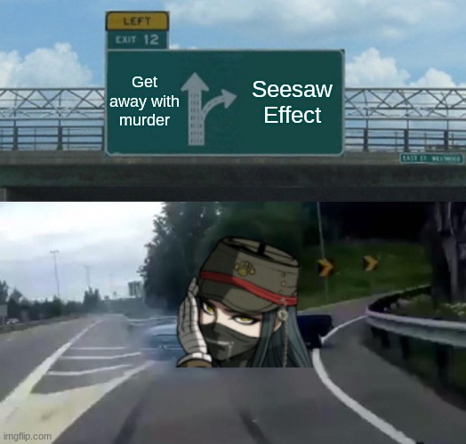 Seesaw Effect |  Get away with murder; Seesaw Effect | image tagged in memes,left exit 12 off ramp,uwu | made w/ Imgflip meme maker