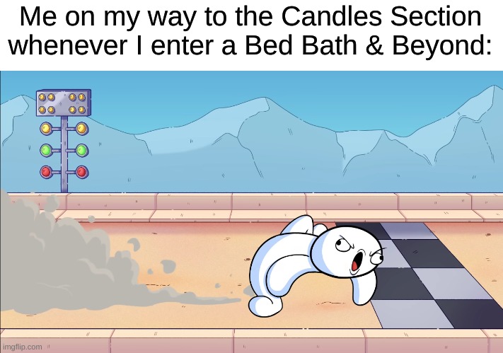 c a n d l e s | Me on my way to the Candles Section whenever I enter a Bed Bath & Beyond: | image tagged in memes,theodd1sout | made w/ Imgflip meme maker
