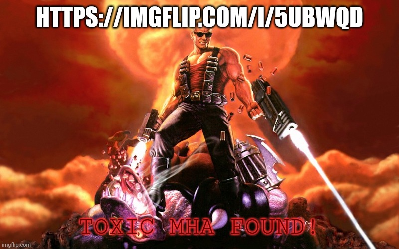 TOXIC MHA FOUND | HTTPS://IMGFLIP.COM/I/5UBWQD; TOXIC MHA FOUND! | image tagged in duke nukem | made w/ Imgflip meme maker