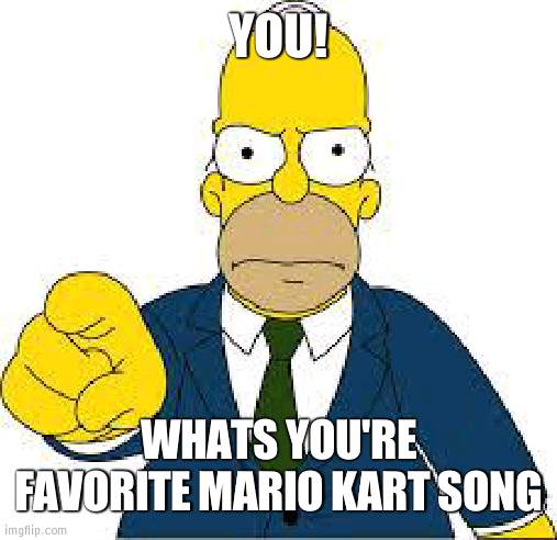 Maybe mario kart ds? | YOU! WHATS YOU'RE FAVORITE MARIO KART SONG | image tagged in hey you,it better be from mario kart ds | made w/ Imgflip meme maker