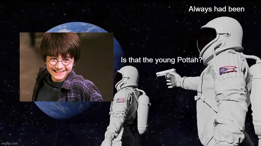 Young Pottah | Always had been; Is that the young Pottah? | image tagged in memes,always has been | made w/ Imgflip meme maker