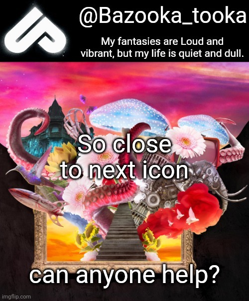 Loud fantasies, quiet reality. | So close to next icon; can anyone help? | image tagged in loud fantasies quiet reality | made w/ Imgflip meme maker