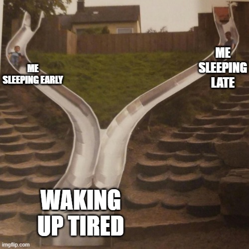 True???????? | ME SLEEPING LATE; ME SLEEPING EARLY; WAKING UP TIRED | image tagged in two slides merging | made w/ Imgflip meme maker
