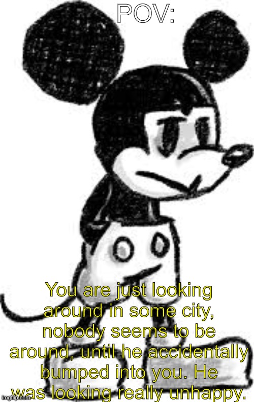 Mouse.avi RP | POV:; You are just looking around in some city, nobody seems to be around, until he accidentally bumped into you. He was looking really unhappy. | made w/ Imgflip meme maker