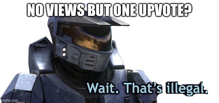 Wait. That’s illegal. | NO VIEWS BUT ONE UPVOTE? | image tagged in wait that s illegal | made w/ Imgflip meme maker