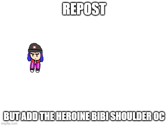Blank White Template | REPOST; BUT ADD THE HEROINE BIBI SHOULDER OC | image tagged in blank white template | made w/ Imgflip meme maker